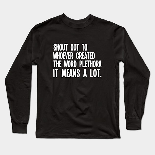 Funny Saying - Shout Out To Whoever Created The Word Plethora It Means A Lot Long Sleeve T-Shirt by Kudostees